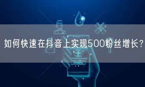 如何快速在抖音上实现500粉丝增长?