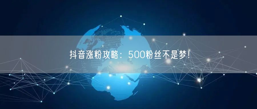 抖音涨粉攻略:500粉丝不是梦!