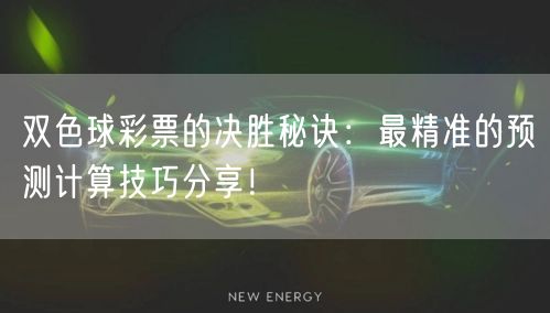 双色球彩票的决胜秘诀：最精准的预测计算技巧分享！
