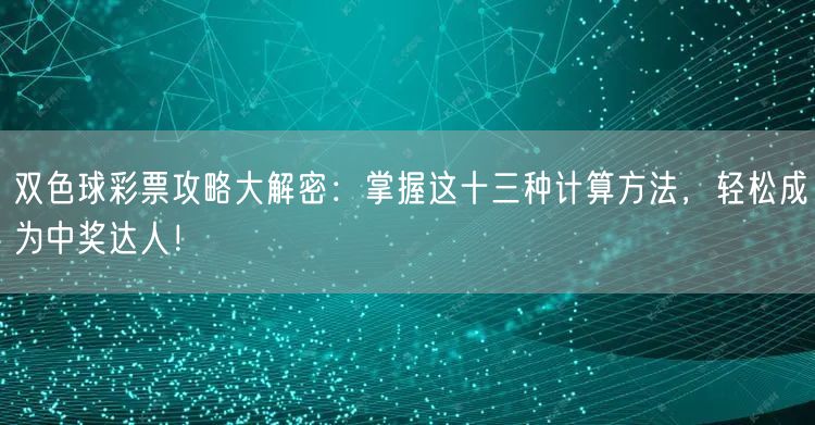 双色球彩票攻略大解密：掌握这十三种计算方法，轻松成为中奖达人！