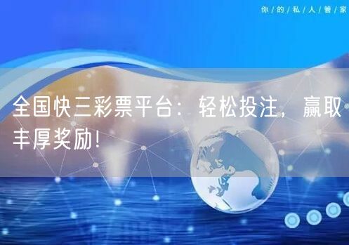 全国快三彩票平台:轻松投注,赢取丰厚奖励!