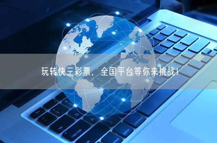 玩转快三彩票,全国平台等你来挑战!