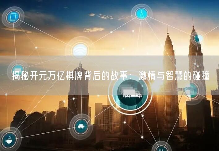揭秘开元万亿棋牌背后的故事:激情与智慧的碰撞
