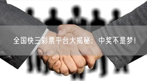 全国快三彩票平台大揭秘:中奖不是梦!