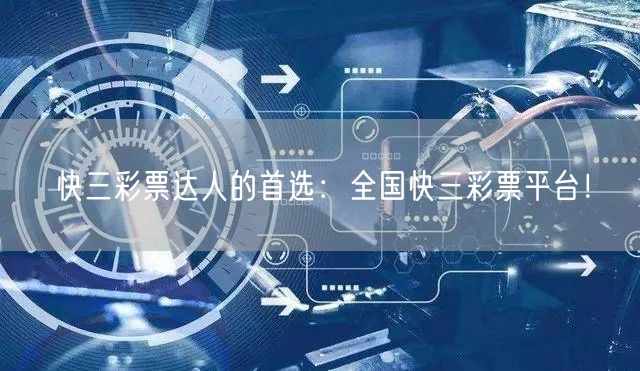 快三彩票达人的首选:全国快三彩票平台!