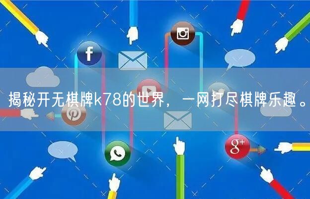揭秘开无棋牌k78的世界,一网打尽棋牌乐趣。