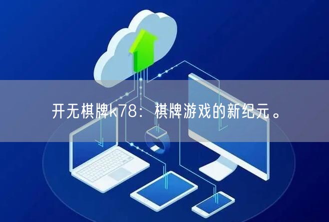 开无棋牌k78:棋牌游戏的新纪元。