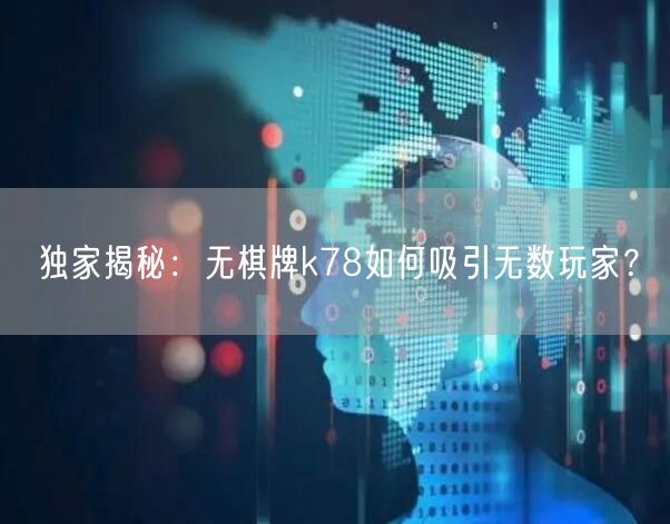 独家揭秘:无棋牌k78如何吸引无数玩家?