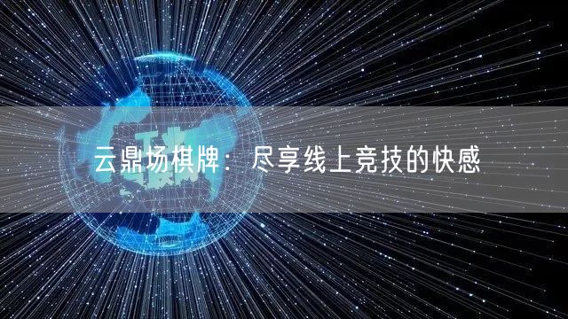 云鼎场棋牌：尽享线上竞技的快感