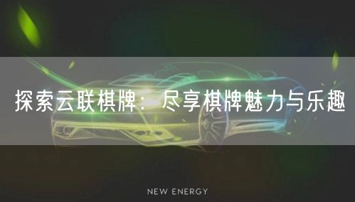 探索云联棋牌：尽享棋牌魅力与乐趣