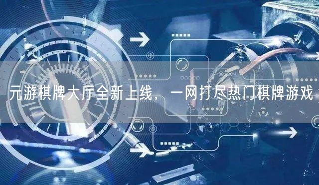 元游棋牌大厅全新上线，一网打尽热门棋牌游戏