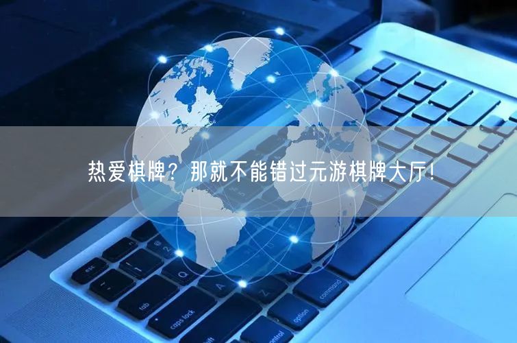 热爱棋牌？那就不能错过元游棋牌大厅！