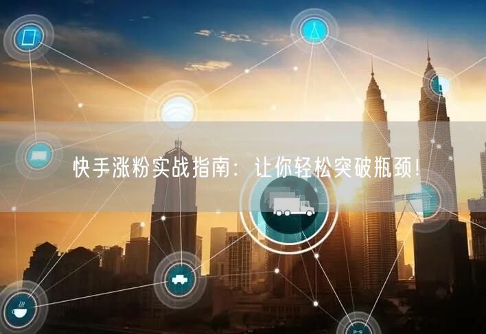 快手涨粉实战指南:让你轻松突破瓶颈!