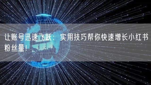 让账号迅速飞跃：实用技巧帮你快速增长小红书粉丝量！