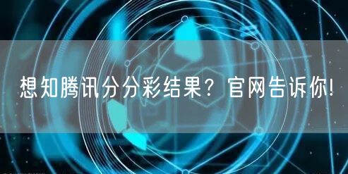 想知腾讯分分彩结果？官网告诉你!
