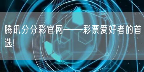 腾讯分分彩官网——彩票爱好者的首选!