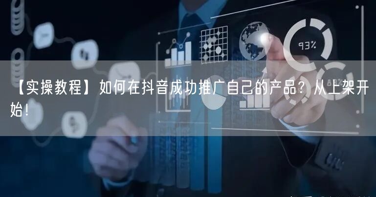 【实操教程】如何在抖音成功推广自己的产品?从上架开始!