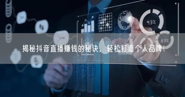揭秘抖音直播赚钱的秘诀，轻松打造个人品牌！