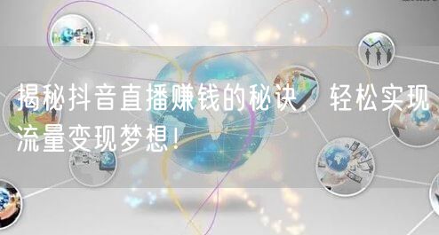 揭秘抖音直播赚钱的秘诀,轻松实现流量变现梦想!