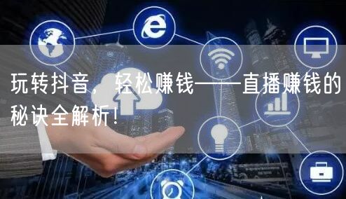 玩转抖音,轻松赚钱——直播赚钱的秘诀全解析!