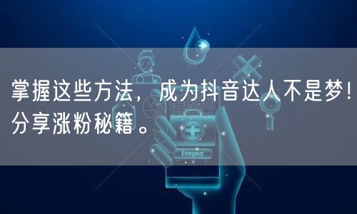 掌握这些方法，成为抖音达人不是梦！分享涨粉秘籍。