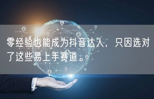 零经验也能成为抖音达人,只因选对了这些易上手赛道。