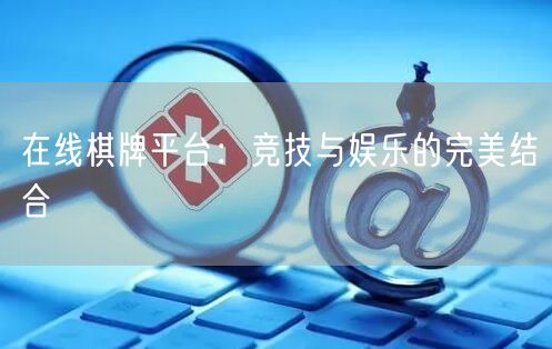 在线棋牌平台:竞技与娱乐的完美结合