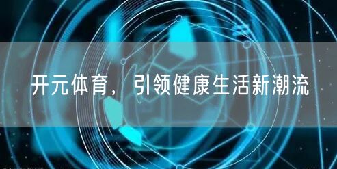 开元体育,引领健康生活新潮流