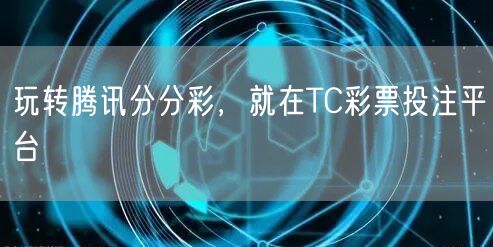 玩转腾讯分分彩,就在TC彩票投注平台