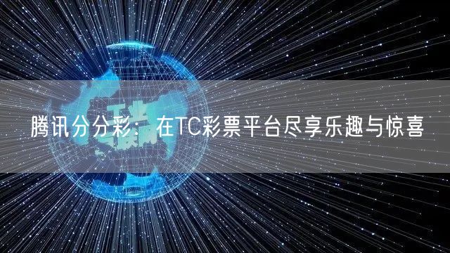 腾讯分分彩:在TC彩票平台尽享乐趣与惊喜