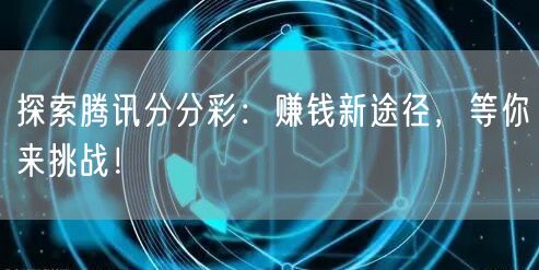 探索腾讯分分彩:赚钱新途径,等你来挑战!
