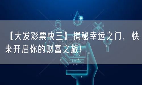 【大发彩票快三】揭秘幸运之门,快来开启你的财富之旅!