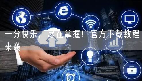 一分快乐,尽在掌握!官方下载教程来袭