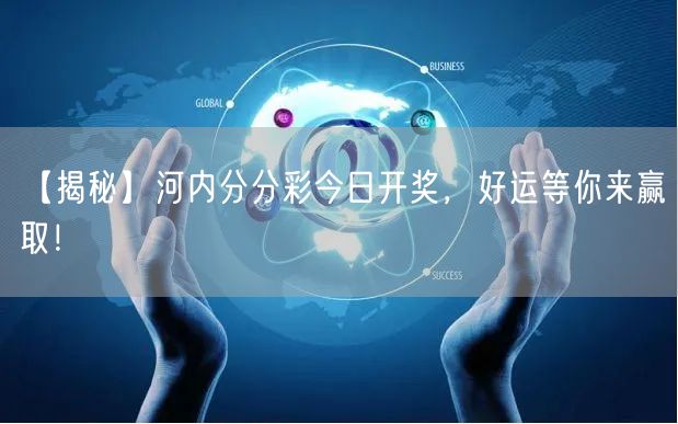 【揭秘】河内分分彩今日开奖,好运等你来赢取!