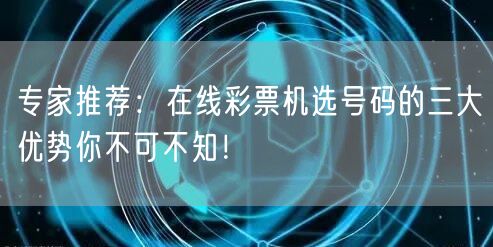专家推荐:在线彩票机选号码的三大优势你不可不知!