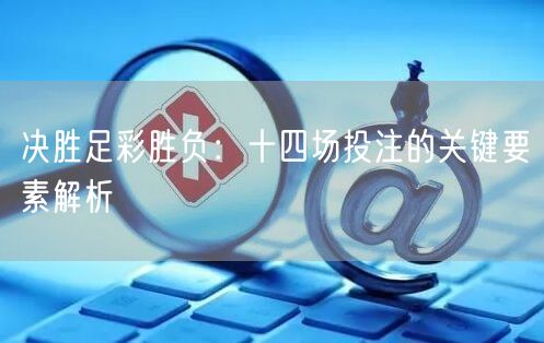 决胜足彩胜负:十四场投注的关键要素解析