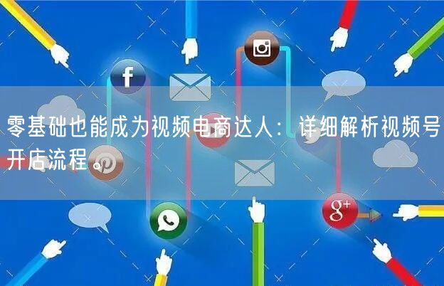零基础也能成为视频电商达人:详细解析视频号开店流程。