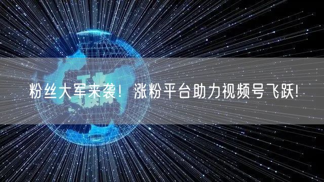 粉丝大军来袭！涨粉平台助力视频号飞跃!