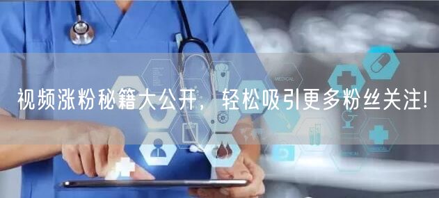 视频涨粉秘籍大公开，轻松吸引更多粉丝关注!