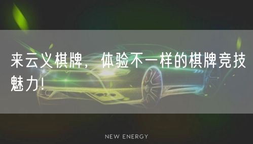 来云义棋牌，体验不一样的棋牌竞技魅力！