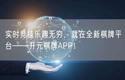 实时竞技乐趣无穷,就在全新棋牌平台——开元棋牌APP!