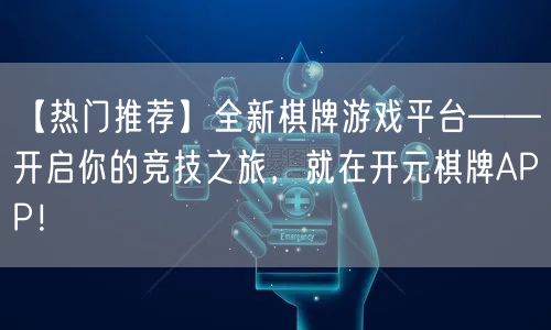 【热门推荐】全新棋牌游戏平台——开启你的竞技之旅,就在开元棋牌APP!