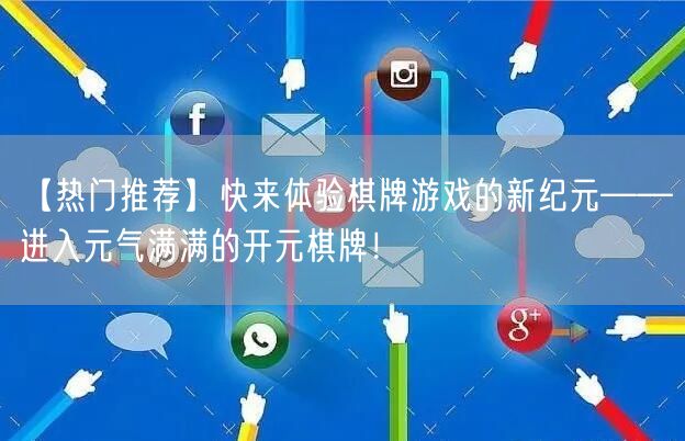 【热门推荐】快来体验棋牌游戏的新纪元——进入元气满满的开元棋牌!