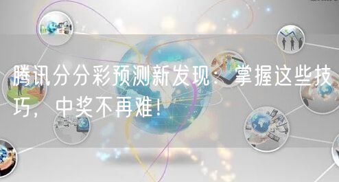 腾讯分分彩预测新发现：掌握这些技巧，中奖不再难！