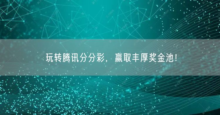 玩转腾讯分分彩,赢取丰厚奖金池!