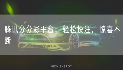 腾讯分分彩平台：轻松投注，惊喜不断