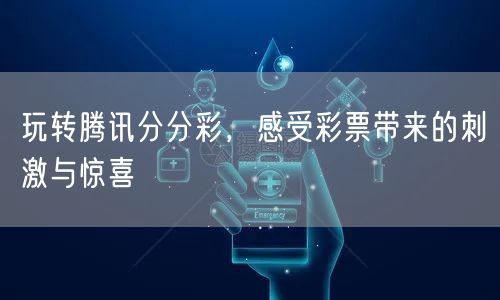 玩转腾讯分分彩，感受彩票带来的刺激与惊喜