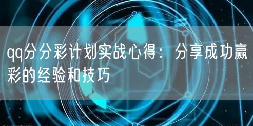 qq分分彩计划实战心得：分享成功赢彩的经验和技巧