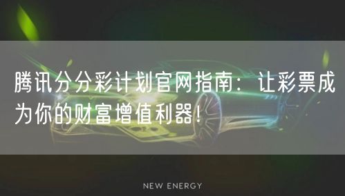 腾讯分分彩计划官网指南：让彩票成为你的财富增值利器！