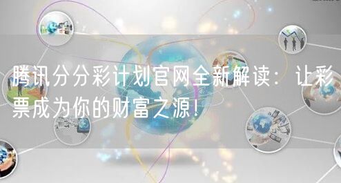 腾讯分分彩计划官网全新解读:让彩票成为你的财富之源!